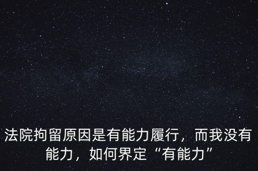 法院拘留原因是有能力履行，而我沒有能力，如何界定“有能力”
