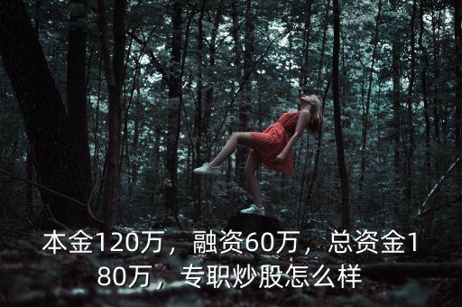 本金120萬，融資60萬，總資金180萬，專職炒股怎么樣