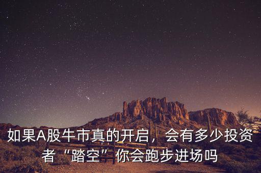 如果A股牛市真的開啟，會有多少投資者“踏空”你會跑步進場嗎