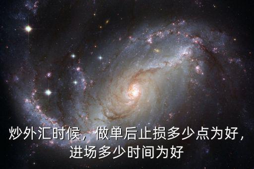 炒外匯時候，做單后止損多少點為好，進場多少時間為好