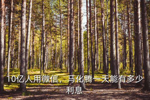 10億人用微信，馬化騰一天能有多少利息