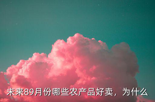 未來89月份哪些農產品好賣，為什么