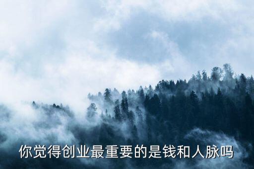 你覺得創業最重要的是錢和人脈嗎