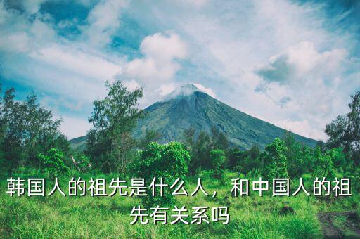 韓國(guó)人的祖先是什么人，和中國(guó)人的祖先有關(guān)系嗎