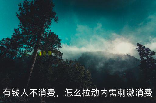 有錢人不消費，怎么拉動內需刺激消費