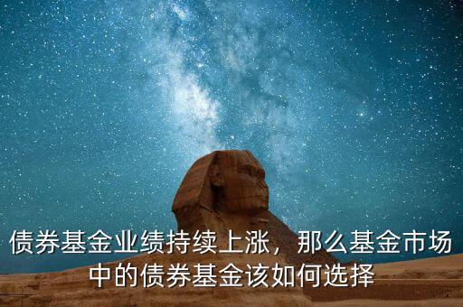 債券基金業績持續上漲，那么基金市場中的債券基金該如何選擇