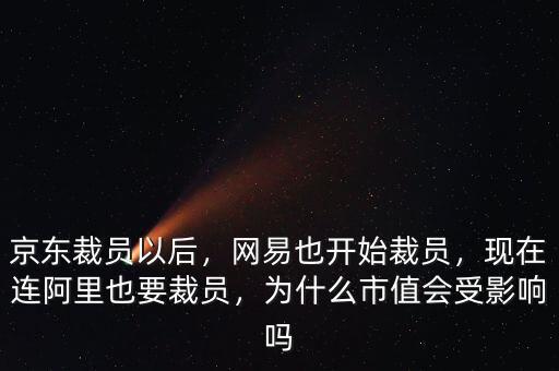 京東裁員以后，網(wǎng)易也開(kāi)始裁員，現(xiàn)在連阿里也要裁員，為什么市值會(huì)受影響嗎