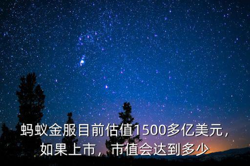 螞蟻金服目前估值1500多億美元，如果上市，市值會達到多少