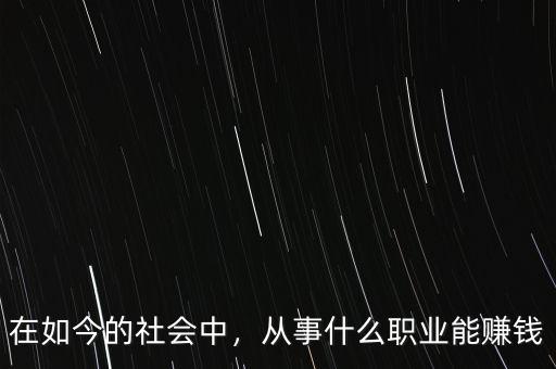 在如今的社會中，從事什么職業能賺錢