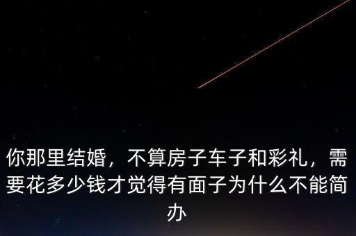你那里結婚，不算房子車子和彩禮，需要花多少錢才覺得有面子為什么不能簡辦