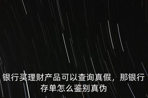 銀行買(mǎi)理財(cái)產(chǎn)品可以查詢(xún)真假，那銀行存單怎么鑒別真?zhèn)? class=