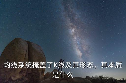 均線系統掩蓋了K線及其形態，其本質是什么