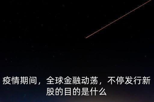 疫情期間，全球金融動(dòng)蕩，不停發(fā)行新股的目的是什么