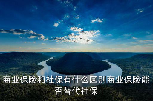 社保和保險有什么區別,保險和社保的區別是什么