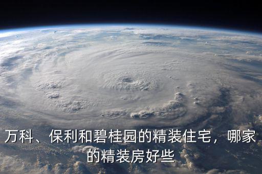 萬科、保利和碧桂園的精裝住宅，哪家的精裝房好些