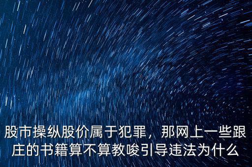 股市操縱股價屬于犯罪，那網上一些跟莊的書籍算不算教唆引導違法為什么