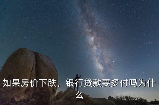 如果房?jī)r(jià)下跌，銀行貸款要多付嗎為什么