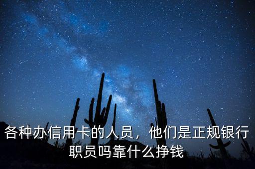 各種辦信用卡的人員，他們是正規銀行職員嗎靠什么掙錢