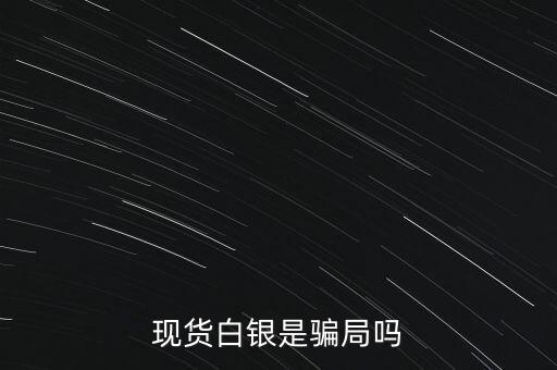 現貨白銀散戶是什么,現貨白銀是騙局嗎