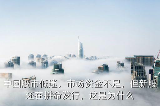 中國股市低迷，市場資金不足，但新股還在拼命發行，這是為什么