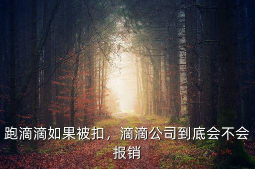 跑滴滴如果被扣，滴滴公司到底會不會報銷