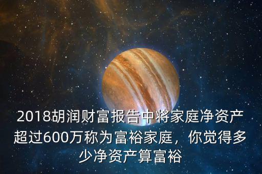 2018胡潤財富報告中將家庭凈資產(chǎn)超過600萬稱為富裕家庭，你覺得多少凈資產(chǎn)算富裕