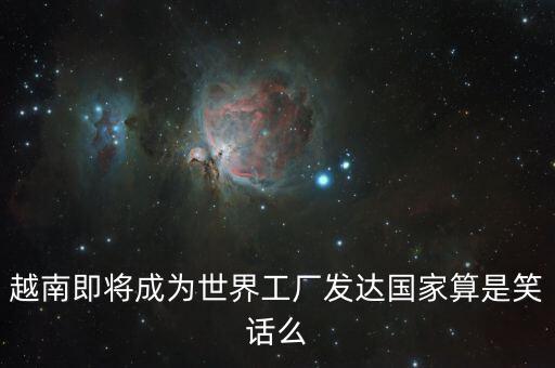越南即將成為世界工廠發達國家算是笑話么