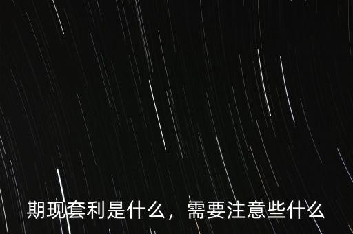 什么是正向期現套利,需要注意些什么