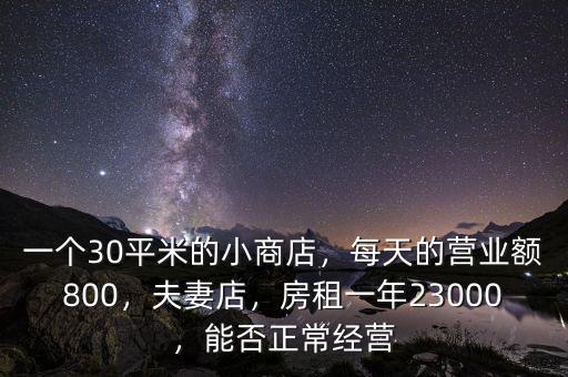 一個30平米的小商店，每天的營業(yè)額800，夫妻店，房租一年23000，能否正常經(jīng)營