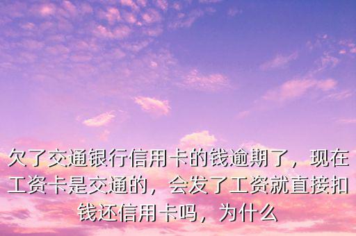 欠了交通銀行信用卡的錢逾期了，現在工資卡是交通的，會發了工資就直接扣錢還信用卡嗎，為什么
