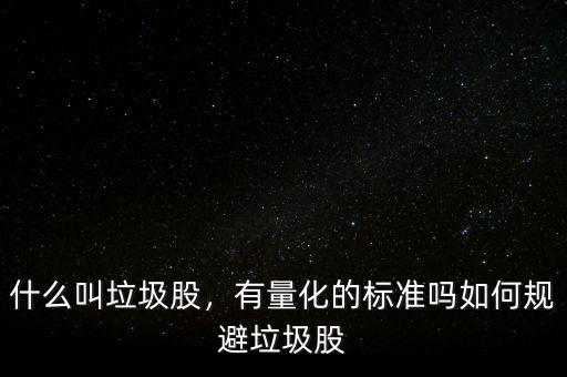 什么叫垃圾股，有量化的標(biāo)準(zhǔn)嗎如何規(guī)避垃圾股