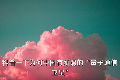 量子通信衛星有什么用,量子通訊衛星為什么外國沒有