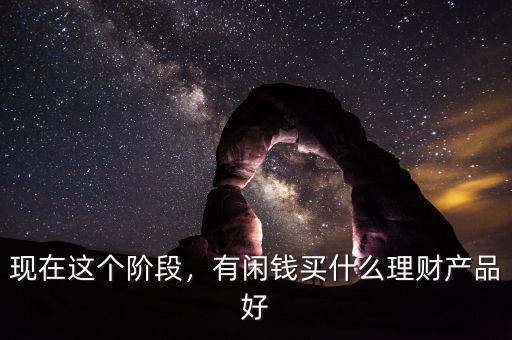 現在都有什么理財產品,有閑錢買什么理財產品好