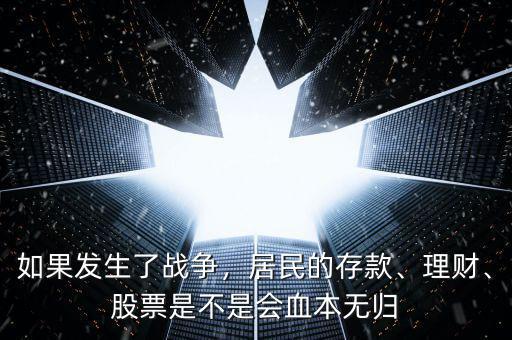 如果發(fā)生了戰(zhàn)爭(zhēng)，居民的存款、理財(cái)、股票是不是會(huì)血本無歸