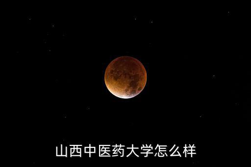 山西中醫藥大學怎么樣