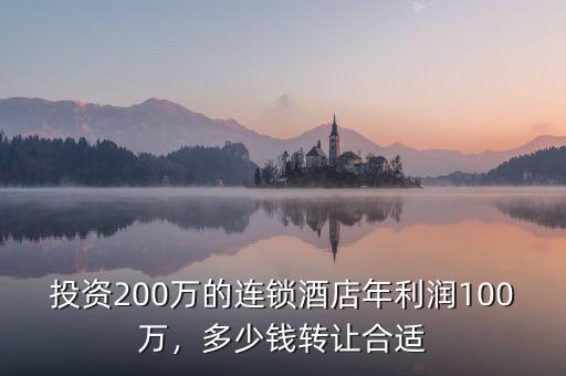 投資200萬的連鎖酒店年利潤100萬，多少錢轉讓合適