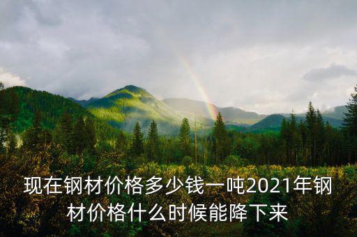 鋼材價格什么時候回暖,現在鋼材價格多少錢一噸