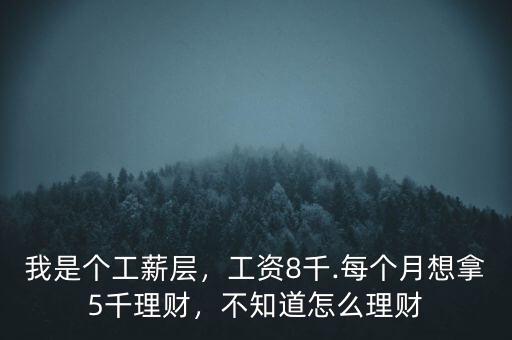 我是個工薪層，工資8千.每個月想拿5千理財，不知道怎么理財