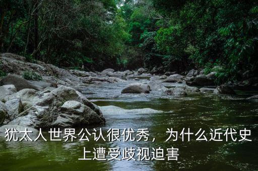 猶太人世界公認很優秀，為什么近代史上遭受歧視迫害