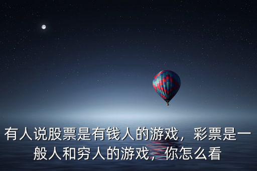 有人說股票是有錢人的游戲，彩票是一般人和窮人的游戲，你怎么看