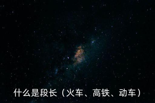 什么是段長（火車、高鐵、動車）