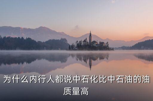 為什么中石化油品質量好,中石油和中石化