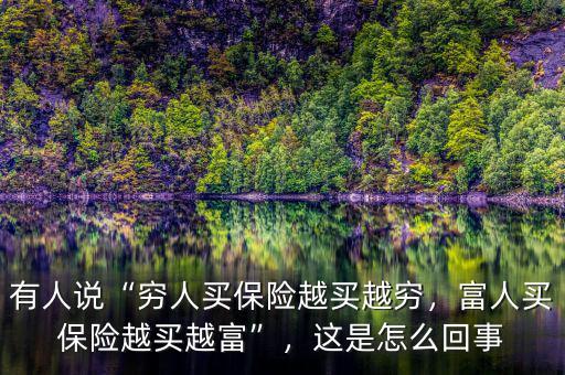 有人說“窮人買保險越買越窮，富人買保險越買越富”，這是怎么回事