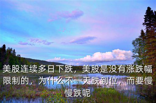 美股連續多日下跌，美股是沒有漲跌幅限制的，為什么不一天跌到位，而要慢慢跌呢