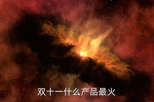 雙十一什么賣的最火,雙十一什么產品最火