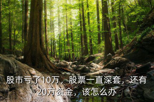 股市虧了10萬，股票一直深套，還有20萬資金，該怎么辦