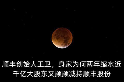 王衛持有順豐多少股權,大股東又頻頻減持順豐股份