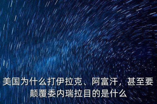 美國為什么打伊拉克、阿富汗，甚至要顛覆委內瑞拉目的是什么