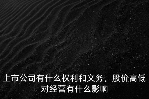 上市公司有什么權利和義務，股價高低對經營有什么影響