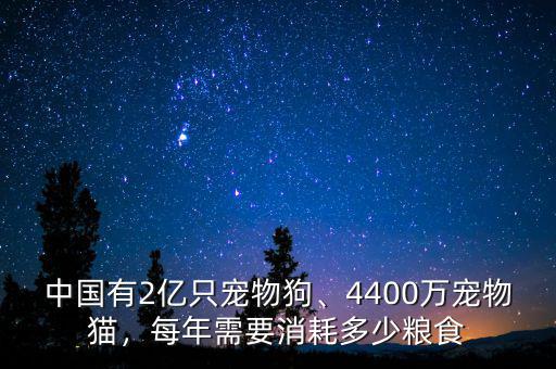 中國有2億只寵物狗、4400萬寵物貓，每年需要消耗多少糧食